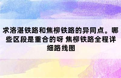 求洛湛铁路和焦柳铁路的异同点。哪些区段是重合的呀 焦柳铁路全程详细路线图